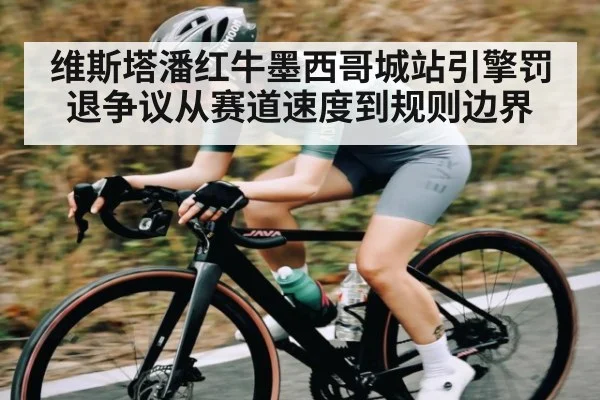 维斯塔潘红牛墨西哥城站引擎罚退争议从赛道速度到规则边界