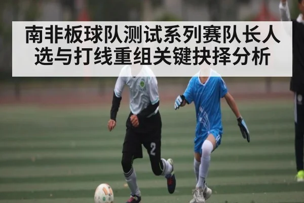 南非板球队测试系列赛队长人选与打线重组关键抉择分析